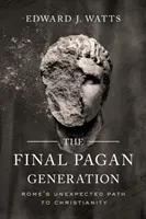 Die letzte heidnische Generation: Roms unerwarteter Weg zum Christentum - The Final Pagan Generation: Rome's Unexpected Path to Christianity