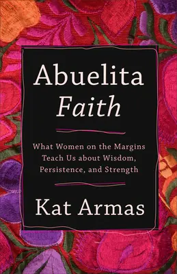 Abuelita Faith: Was uns Frauen am Rande der Gesellschaft über Weisheit, Ausdauer und Stärke lehren - Abuelita Faith: What Women on the Margins Teach Us about Wisdom, Persistence, and Strength