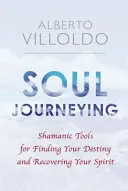 Soul Journeying - Schamanische Werkzeuge, um Ihre Bestimmung zu finden und Ihren Geist wiederzuerlangen - Soul Journeying - Shamanic Tools for Finding Your Destiny and Recovering Your Spirit