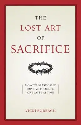 Die verlorene Kunst des Opfers: Wie Sie Ihr Kreuz mit Anmut tragen - The Lost Art of Sacrifice: How to Carry Your Cross with Grace