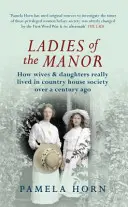 Ladies of the Manor: Wie Ehefrauen und Töchter in der Landhausgesellschaft vor über einem Jahrhundert wirklich lebten - Ladies of the Manor: How Wives & Daughters Really Lived in Country House Society Over a Century Ago