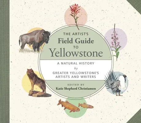 The Artist's Field Guide to Yellowstone: Eine Naturgeschichte von Künstlern und Schriftstellern des Greater Yellowstone - The Artist's Field Guide to Yellowstone: A Natural History by Greater Yellowstone's Artists and Writers