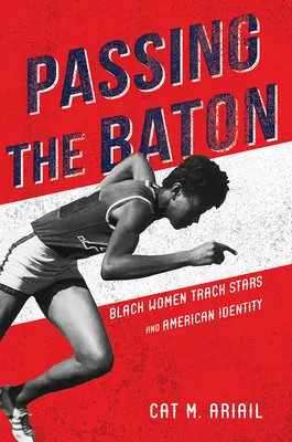 Den Stab weitergeben: Schwarze Leichtathletinnen und die amerikanische Identität - Passing the Baton: Black Women Track Stars and American Identity