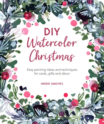 DIY-Aquarell-Weihnachten: Einfache Malideen und -techniken für Karten, Geschenke und Dekoration - DIY Watercolor Christmas: Easy Painting Ideas and Techniques for Cards, Gifts and Dcor
