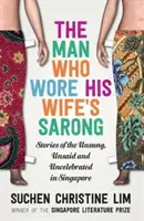 Der Mann, der den Sarong seiner Frau trug: Geschichten über das Ungesungene, Ungesagte und Ungefeierte in Singapur - The Man Who Wore His Wife's Sarong: Stories of the Unsung, Unsaid and Uncelebrated in Singapore