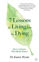 7 Lektionen für das Leben von Sterbenden: Wie man das nährt, was wirklich wichtig ist - 7 Lessons for Living from the Dying: How to Nurture What Really Matters