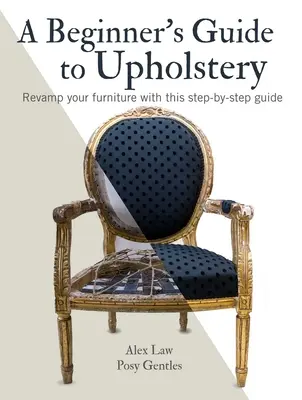 Einsteigerhandbuch für Polstermöbel: Erneuern Sie Ihre Möbel mit dieser Schritt-für-Schritt-Anleitung - A Beginner's Guide to Upholstery: Revamp Your Furniture with This Step-By-Step Guide