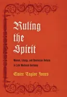 Die Herrschaft des Geistes: Frauen, Liturgie und dominikanische Reform im spätmittelalterlichen Deutschland - Ruling the Spirit: Women, Liturgy, and Dominican Reform in Late Medieval Germany