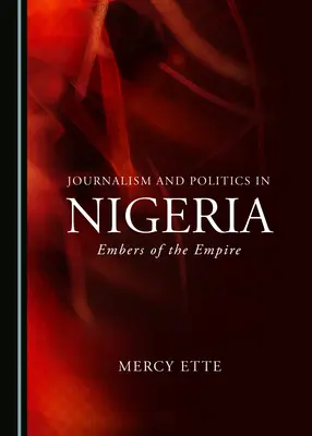 Journalismus und Politik in Nigeria: Embers of the Empire - Journalism and Politics in Nigeria: Embers of the Empire