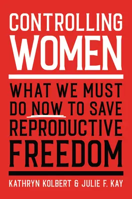 Frauen kontrollieren: Was wir jetzt tun müssen, um die reproduktive Freiheit zu retten - Controlling Women: What We Must Do Now to Save Reproductive Freedom