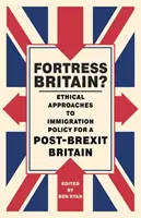 Festung Großbritannien? Ethische Ansätze in der Einwanderungspolitik für ein Großbritannien nach dem Brexit - Fortress Britain?: Ethical Approaches to Immigration Policy for a Post-Brexit Britain