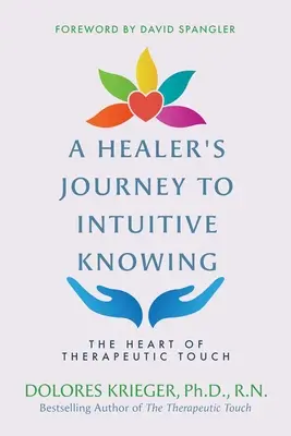Die Reise eines Heilers zu intuitivem Wissen: Das Herz von Therapeutic Touch - A Healer's Journey to Intuitive Knowing: The Heart of Therapeutic Touch