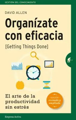 Organizate Con Eficacia: El Arte de la Productividad Sin Estres = Die Dinge erledigt bekommen - Organizate Con Eficacia: El Arte de la Productividad Sin Estres = Getting Things Done