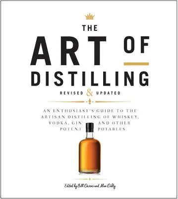 Die Kunst des Destillierens, überarbeitet und erweitert: Ein Leitfaden für Enthusiasten der handwerklichen Destillation von Whiskey, Wodka, Gin und anderen potenten Spirituosen - The Art of Distilling, Revised and Expanded: An Enthusiast's Guide to the Artisan Distilling of Whiskey, Vodka, Gin and Other Potent Potables