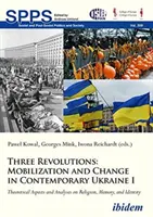 Drei Revolutionen: Mobilisierung und Wandel in der heutigen Ukraine I: Theoretische Aspekte und Analysen zu Religion, Erinnerung und Identität - Three Revolutions: Mobilization and Change in Contemporary Ukraine I: Theoretical Aspects and Analyses on Religion, Memory, and Identity