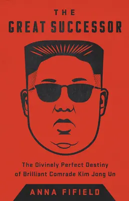 Der große Nachfolger: Das göttlich perfekte Schicksal des genialen Genossen Kim Jong Un - The Great Successor: The Divinely Perfect Destiny of Brilliant Comrade Kim Jong Un