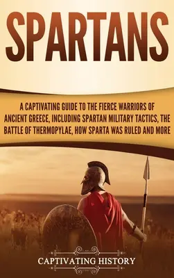 Spartaner: Ein fesselnder Führer zu den wilden Kriegern des antiken Griechenlands, einschließlich der spartanischen Militärtaktik, der Schlacht von Thermo - Spartans: A Captivating Guide to the Fierce Warriors of Ancient Greece, Including Spartan Military Tactics, the Battle of Thermo