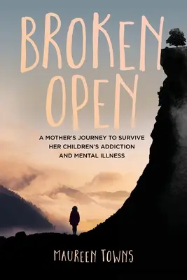 Aufgebrochen: Die Reise einer Mutter, um die Sucht und psychische Krankheit ihrer Kinder zu überleben - Broken Open: A Mother's Journey to Survive Her Children's Addiction and Mental Illness