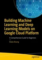 Erstellung von Modellen für maschinelles Lernen und Deep Learning auf der Google Cloud Platform: Ein umfassender Leitfaden für Einsteiger - Building Machine Learning and Deep Learning Models on Google Cloud Platform: A Comprehensive Guide for Beginners