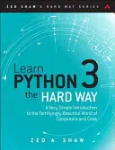 Python 3 auf die harte Tour lernen: Eine sehr einfache Einführung in die erschreckend schöne Welt der Computer und des Codes - Learn Python 3 the Hard Way: A Very Simple Introduction to the Terrifyingly Beautiful World of Computers and Code