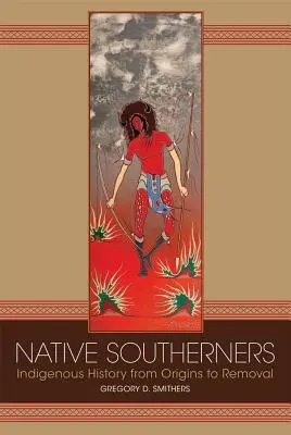 Eingeborene Südstaatler: Die Geschichte der Ureinwohner von den Ursprüngen bis zur Umsiedlung - Native Southerners: Indigenous History from Origins to Removal