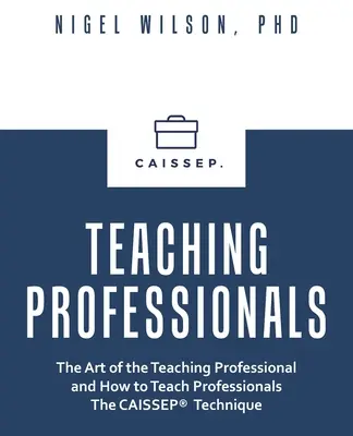 Lehrende Fachkräfte: Die Kunst des professionellen Lehrers und wie man Profis die Caissep-Technik beibringt - Teaching Professionals: The Art of the Teaching Professional and How to Teach Professionals the Caissep Technique