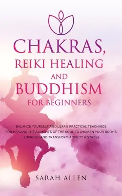 Chakren, Reiki-Heilung und Buddhismus für Einsteiger: Bringen Sie sich ins Gleichgewicht und lernen Sie praktische Lehren für die Heilung von Seelenleiden, um Ihr Leben zu erwecken. - Chakras, Reiki Healing and Buddhism for Beginners: Balance Yourself and Learn Practical Teachings for Healing the Ailments of the Soul to Awaken Your