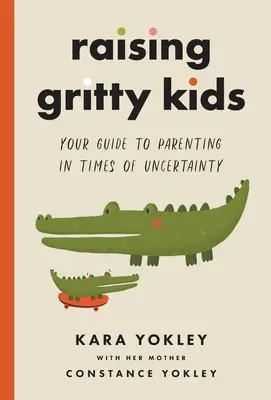 Gritty Kids erziehen: Ihr Leitfaden für die Erziehung in Zeiten der Ungewissheit - Raising Gritty Kids: Your Guide to Parenting in Times of Uncertainty