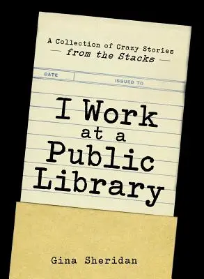 Ich arbeite in einer öffentlichen Bibliothek: Eine Sammlung von verrückten Geschichten aus den Regalen - I Work at a Public Library: A Collection of Crazy Stories from the Stacks