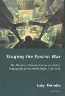 Die Inszenierung des faschistischen Krieges: Das Ministerium für Volkskultur und die italienische Propaganda an der Heimatfront, 1938-1943 - Staging the Fascist War: The Ministry of Popular Culture and Italian Propaganda on the Home Front, 1938-1943