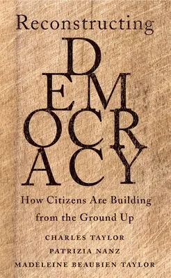 Der Wiederaufbau der Demokratie: Wie die Bürger die Demokratie von Grund auf neu gestalten - Reconstructing Democracy: How Citizens Are Building from the Ground Up