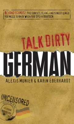 Talk Dirty German: Jenseits von Schmutz: Die Flüche, Slang und Straßenjargon, die Sie kennen müssen, um Deutsch zu sprechen - Talk Dirty German: Beyond Schmutz: The Curses, Slang, and Street Lingo You Need to Know to Speak Deutsch