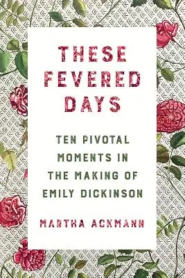 Diese fiebrigen Tage: Zehn entscheidende Momente in der Entstehung Emily Dickinsons - These Fevered Days: Ten Pivotal Moments in the Making of Emily Dickinson