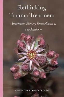 Trauma-Behandlung neu denken: Bindung, Gedächtnisrekonsolidierung und Resilienz - Rethinking Trauma Treatment: Attachment, Memory Reconsolidation, and Resilience