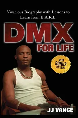 DMX fürs Leben von JJ Vance: Lebendige Biografie mit Lektionen, die man von E.A.R.L. lernen kann - DMX for Life by JJ Vance: Vivacious Biography with Lessons to Learn from E.A.R.L.