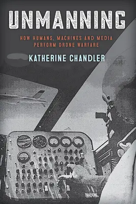 Unmanning: Wie Menschen, Maschinen und Medien den Drohnenkrieg führen - Unmanning: How Humans, Machines and Media Perform Drone Warfare