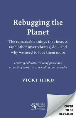 Die Wiederbelebung des Planeten: Die bemerkenswerten Dinge, die Insekten (und andere wirbellose Tiere) tun - und warum wir sie mehr lieben müssen - Rebugging the Planet: The Remarkable Things That Insects (and Other Invertebrates) Do - And Why We Need to Love Them More