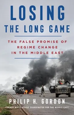 Das lange Spiel verlieren: Das falsche Versprechen eines Regimewechsels im Nahen Osten - Losing the Long Game: The False Promise of Regime Change in the Middle East