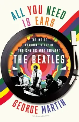 All You Need Is Ears: Die persönliche Geschichte des Genies, das die Beatles schuf - All You Need Is Ears: The Inside Personal Story of the Genius Who Created the Beatles