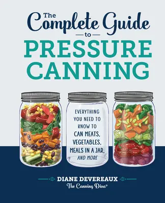 Der komplette Leitfaden zum Einmachen: Alles, was Sie zum Einmachen von Fleisch, Gemüse, Mahlzeiten im Glas und mehr wissen müssen - The Complete Guide to Pressure Canning: Everything You Need to Know to Can Meats, Vegetables, Meals in a Jar, and More