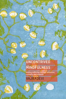 Ungezwungene Achtsamkeit: Beendigung des Leidens durch Aufmerksamkeit, Neugierde und Weisheit - Uncontrived Mindfulness: Ending Suffering Through Attention, Curiosity and Wisdom