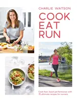 Kochen, Essen, Laufen: Schnell kochen, die Leistung steigern mit 75 ultimativen Rezepten für Läufer - Cook, Eat, Run: Cook Fast, Boost Performance with 75 Ultimate Recipes for Runners