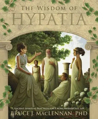 Die Weisheit der Hypatia: Alte spirituelle Praktiken für ein sinnerfülltes Leben - The Wisdom of Hypatia: Ancient Spiritual Practices for a More Meaningful Life
