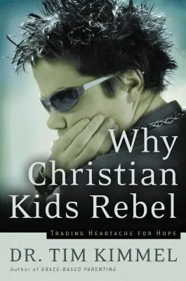 Warum christliche Kinder rebellieren: Herzschmerz gegen Hoffnung tauschen - Why Christian Kids Rebel: Trading Heartache for Hope