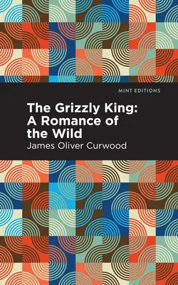 Der Grizzlykönig: Ein Roman aus der Wildnis - The Grizzly King: A Romance of the Wild