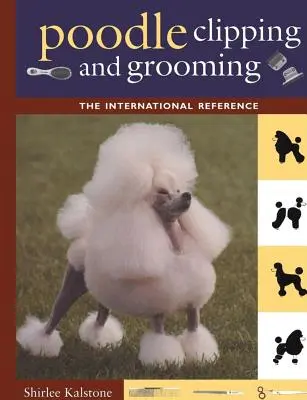 Pudel Scheren und Pflegen: Die internationale Referenz - Poodle Clipping and Grooming: The International Reference