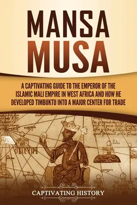 Mansa Musa: Ein fesselnder Leitfaden über den Herrscher des islamischen Mali-Reiches in Westafrika und wie er Timbuktu zu einem Majo entwickelte - Mansa Musa: A Captivating Guide to the Emperor of the Islamic Mali Empire in West Africa and How He Developed Timbuktu into a Majo