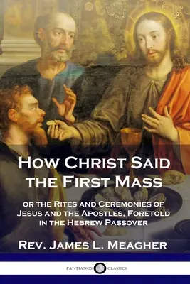Wie Christus die erste Messe hielt: oder die Riten und Zeremonien von Jesus und den Aposteln, die im hebräischen Passah vorausgesagt wurden - How Christ Said the First Mass: or the Rites and Ceremonies of Jesus and the Apostles, Foretold in the Hebrew Passover