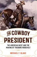 Der Cowboy-Präsident: Der amerikanische Westen und die Entstehung von Theodore Roosevelt - The Cowboy President: The American West and the Making of Theodore Roosevelt