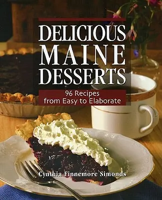 Köstliche Desserts aus Maine: 108 Rezepte, von einfach bis ausgeklügelt - Delicious Maine Desserts: 108 Recipes, from Easy to Elaborate